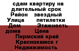 сдам квартиру на длительный срок › Район ­ звездный › Улица ­ 10-пятилетки › Дом ­ 11 › Этажность дома ­ 9 › Цена ­ 10 000 - Пермский край, Краснокамск г. Недвижимость » Квартиры аренда   . Пермский край,Краснокамск г.